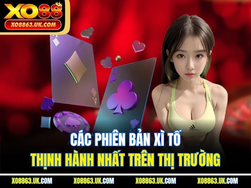 Các phiên bản xì tố thịnh hành nhất trên thị trường