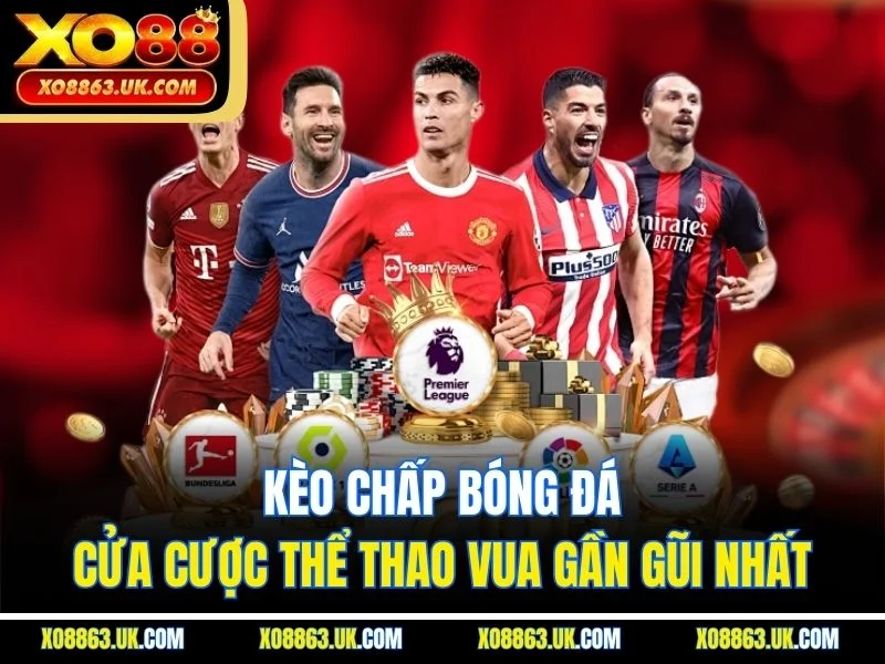 Kèo Chấp Bóng Đá - Cửa Cược Thể Thao Vua Gần Gũi Nhất