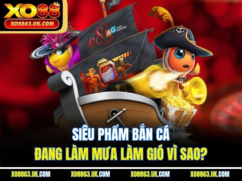 Siêu phẩm bắn cá đang làm mưa làm gió vì sao?