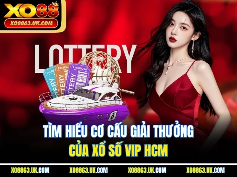 Tìm hiểu cơ cấu giải thưởng của xổ số VIP HCM